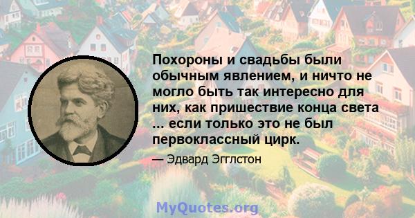 Похороны и свадьбы были обычным явлением, и ничто не могло быть так интересно для них, как пришествие конца света ... если только это не был первоклассный цирк.