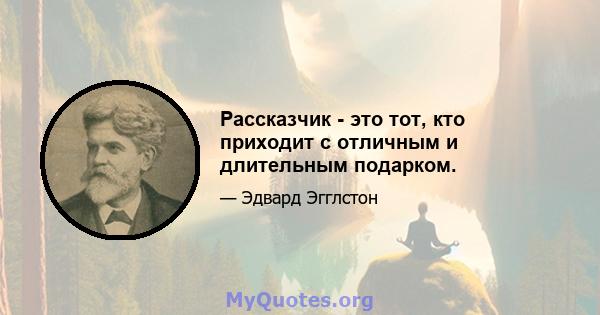 Рассказчик - это тот, кто приходит с отличным и длительным подарком.