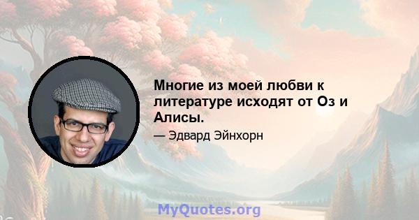 Многие из моей любви к литературе исходят от Оз и Алисы.