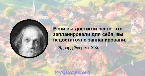 Если вы достигли всего, что запланировали для себя, вы недостаточно запланировали.