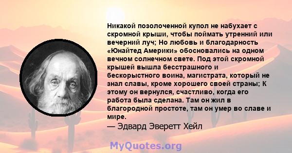 Никакой позолоченной купол не набухает с скромной крыши, чтобы поймать утренний или вечерний луч; Но любовь и благодарность «Юнайтед Америки» обосновались на одном вечном солнечном свете. Под этой скромной крышей вышла