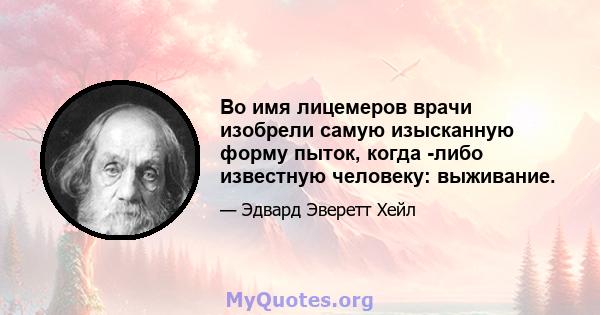 Во имя лицемеров врачи изобрели самую изысканную форму пыток, когда -либо известную человеку: выживание.