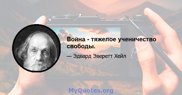 Война - тяжелое ученичество свободы.