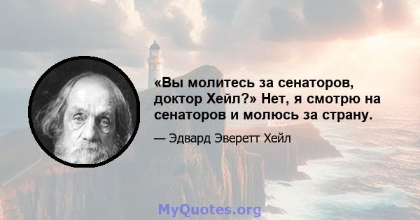 «Вы молитесь за сенаторов, доктор Хейл?» Нет, я смотрю на сенаторов и молюсь за страну.