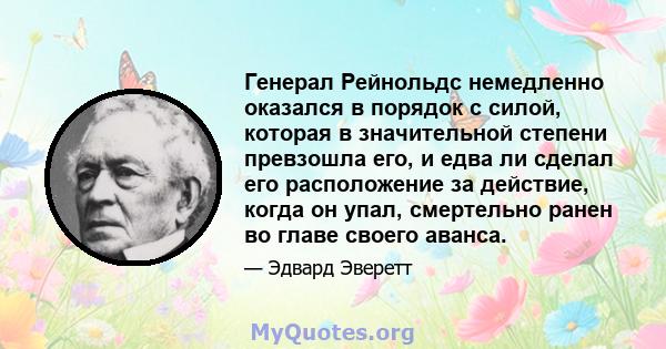 Генерал Рейнольдс немедленно оказался в порядок с силой, которая в значительной степени превзошла его, и едва ли сделал его расположение за действие, когда он упал, смертельно ранен во главе своего аванса.