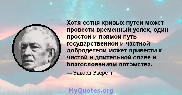 Хотя сотня кривых путей может провести временный успех, один простой и прямой путь государственной и частной добродетели может привести к чистой и длительной славе и благословениям потомства.