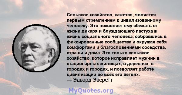 Сельское хозяйство, кажется, является первым стремлением к цивилизованному человеку. Это позволяет ему сбежать от жизни дикаря и блуждающего пастуха в жизнь социального человека, собравшись в фиксированные сообщества и