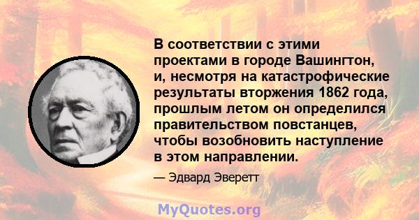 В соответствии с этими проектами в городе Вашингтон, и, несмотря на катастрофические результаты вторжения 1862 года, прошлым летом он определился правительством повстанцев, чтобы возобновить наступление в этом