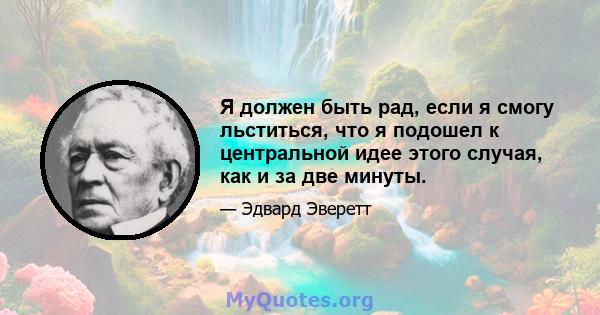 Я должен быть рад, если я смогу льститься, что я подошел к центральной идее этого случая, как и за две минуты.