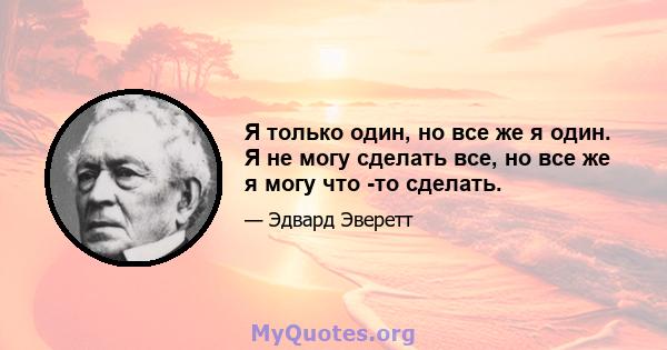 Я только один, но все же я один. Я не могу сделать все, но все же я могу что -то сделать.