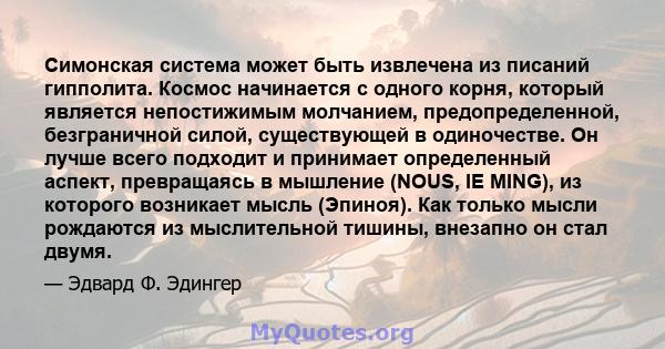 Симонская система может быть извлечена из писаний гипполита. Космос начинается с одного корня, который является непостижимым молчанием, предопределенной, безграничной силой, существующей в одиночестве. Он лучше всего