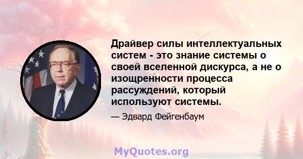 Драйвер силы интеллектуальных систем - это знание системы о своей вселенной дискурса, а не о изощренности процесса рассуждений, который используют системы.