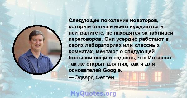 Следующее поколение новаторов, которые больше всего нуждаются в нейтралитете, не находятся за таблицей переговоров. Они усердно работают в своих лабораториях или классных комнатах, мечтают о следующей большой вещи и