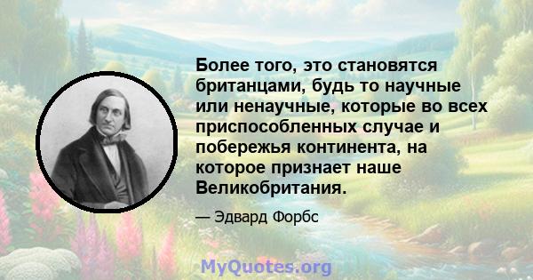 Более того, это становятся британцами, будь то научные или ненаучные, которые во всех приспособленных случае и побережья континента, на которое признает наше Великобритания.