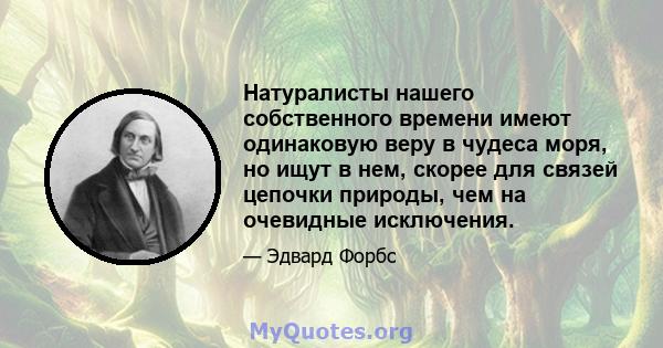 Натуралисты нашего собственного времени имеют одинаковую веру в чудеса моря, но ищут в нем, скорее для связей цепочки природы, чем на очевидные исключения.