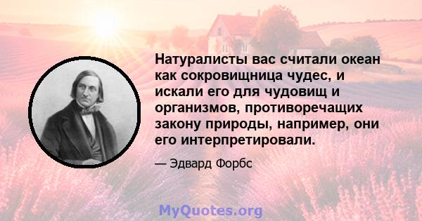 Натуралисты вас считали океан как сокровищница чудес, и искали его для чудовищ и организмов, противоречащих закону природы, например, они его интерпретировали.