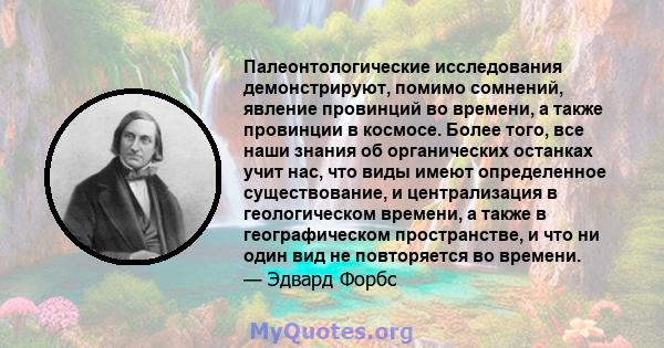 Палеонтологические исследования демонстрируют, помимо сомнений, явление провинций во времени, а также провинции в космосе. Более того, все наши знания об органических останках учит нас, что виды имеют определенное