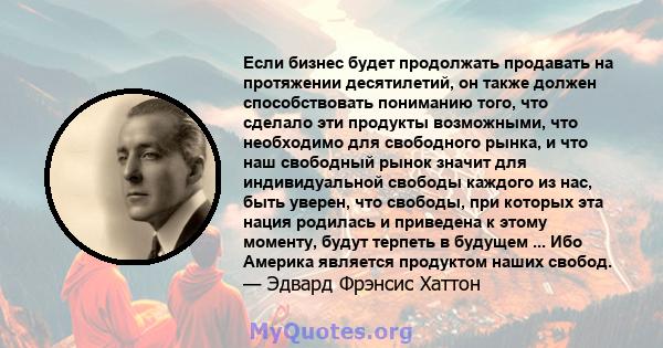 Если бизнес будет продолжать продавать на протяжении десятилетий, он также должен способствовать пониманию того, что сделало эти продукты возможными, что необходимо для свободного рынка, и что наш свободный рынок значит 