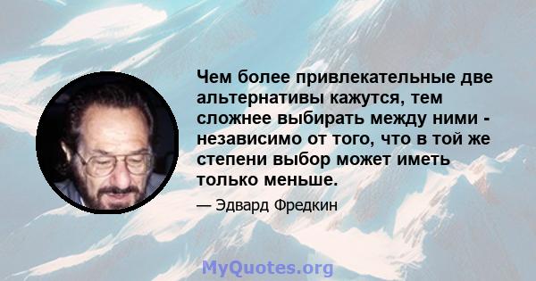 Чем более привлекательные две альтернативы кажутся, тем сложнее выбирать между ними - независимо от того, что в той же степени выбор может иметь только меньше.