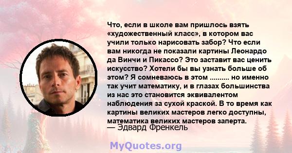 Что, если в школе вам пришлось взять «художественный класс», в котором вас учили только нарисовать забор? Что если вам никогда не показали картины Леонардо да Винчи и Пикассо? Это заставит вас ценить искусство? Хотели