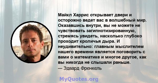 Майкл Харрис открывает двери и осторожно ведет вас в волшебный мир. Оказавшись внутри, вы не можете не чувствовать загипнотизированную, стремясь увидеть, насколько глубоко проходит кроличья дыра. И неудивительно: