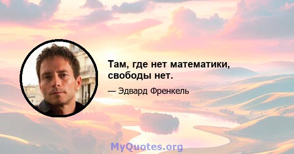 Там, где нет математики, свободы нет.