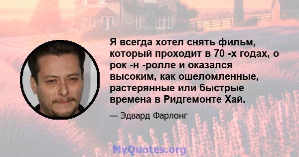 Я всегда хотел снять фильм, который проходит в 70 -х годах, о рок -н -ролле и оказался высоким, как ошеломленные, растерянные или быстрые времена в Ридгемонте Хай.