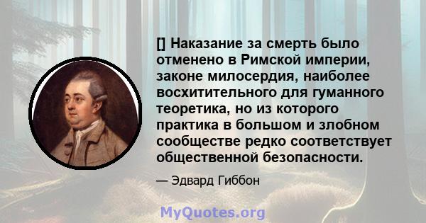 [] Наказание за смерть было отменено в Римской империи, законе милосердия, наиболее восхитительного для гуманного теоретика, но из которого практика в большом и злобном сообществе редко соответствует общественной