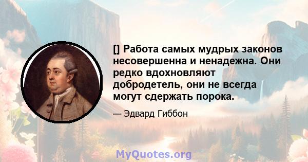 [] Работа самых мудрых законов несовершенна и ненадежна. Они редко вдохновляют добродетель, они не всегда могут сдержать порока.