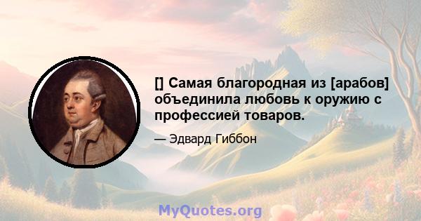 [] Самая благородная из [арабов] объединила любовь к оружию с профессией товаров.