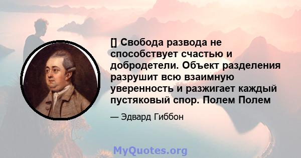 [] Свобода развода не способствует счастью и добродетели. Объект разделения разрушит всю взаимную уверенность и разжигает каждый пустяковый спор. Полем Полем