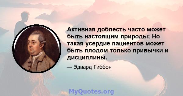 Активная доблесть часто может быть настоящим природы; Но такая усердие пациентов может быть плодом только привычки и дисциплины.