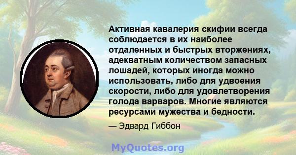 Активная кавалерия скифии всегда соблюдается в их наиболее отдаленных и быстрых вторжениях, адекватным количеством запасных лошадей, которых иногда можно использовать, либо для удвоения скорости, либо для удовлетворения 