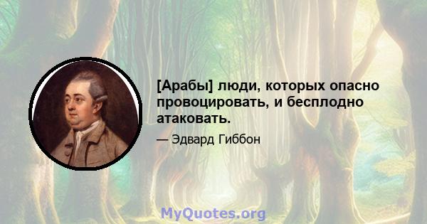 [Арабы] люди, которых опасно провоцировать, и бесплодно атаковать.