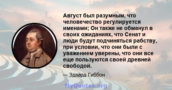 Август был разумным, что человечество регулируется именами; Он также не обманул в своих ожиданиях, что Сенат и люди будут подчиняться рабству, при условии, что они были с уважением уверены, что они все еще пользуются