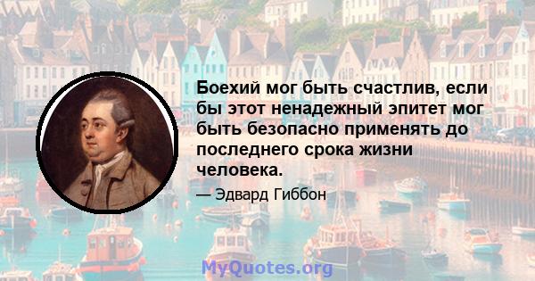 Боехий мог быть счастлив, если бы этот ненадежный эпитет мог быть безопасно применять до последнего срока жизни человека.