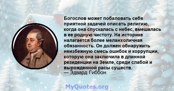 Богослов может побаловать себя приятной задачей описать религию, когда она спускалась с небес, вмешалась в ее родную чистоту. На историке налагается более меланхоличная обязанность. Он должен обнаружить неизбежную смесь 