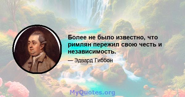 Более не было известно, что римлян пережил свою честь и независимость.