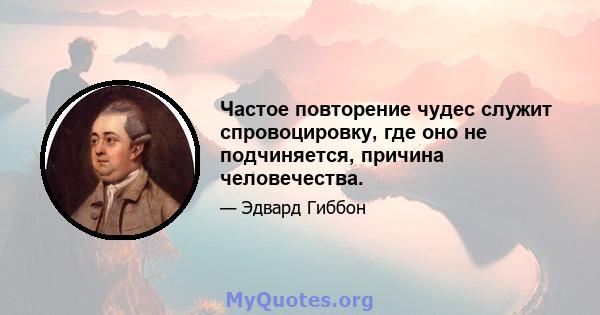 Частое повторение чудес служит спровоцировку, где оно не подчиняется, причина человечества.