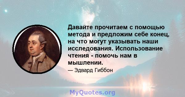 Давайте прочитаем с помощью метода и предложим себе конец, на что могут указывать наши исследования. Использование чтения - помочь нам в мышлении.