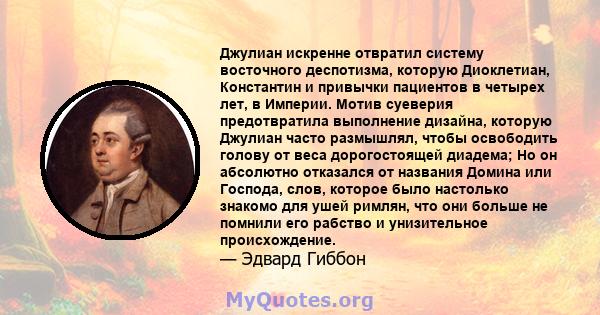 Джулиан искренне отвратил систему восточного деспотизма, которую Диоклетиан, Константин и привычки пациентов в четырех лет, в Империи. Мотив суеверия предотвратила выполнение дизайна, которую Джулиан часто размышлял,