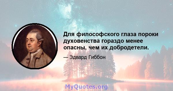 Для философского глаза пороки духовенства гораздо менее опасны, чем их добродетели.