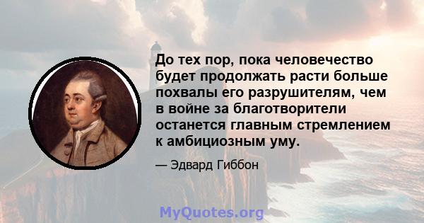 До тех пор, пока человечество будет продолжать расти больше похвалы его разрушителям, чем в войне за благотворители останется главным стремлением к амбициозным уму.