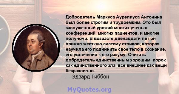 Добродетель Маркуса Аурелиуса Антонина был более строгим и трудоемким. Это был заслуженный урожай многих ученых конференций, многих пациентов, и многие полуночи. В возрасте двенадцати лет он принял жесткую систему