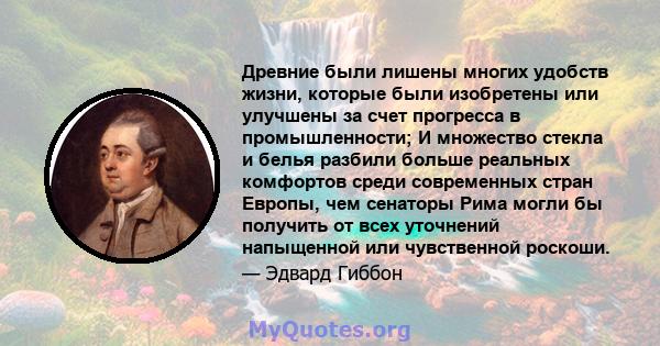 Древние были лишены многих удобств жизни, которые были изобретены или улучшены за счет прогресса в промышленности; И множество стекла и белья разбили больше реальных комфортов среди современных стран Европы, чем