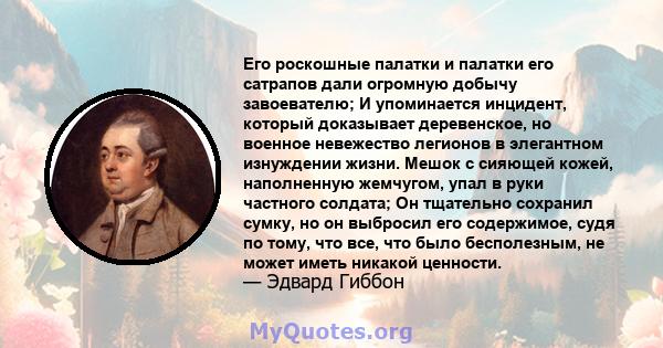 Его роскошные палатки и палатки его сатрапов дали огромную добычу завоевателю; И упоминается инцидент, который доказывает деревенское, но военное невежество легионов в элегантном изнуждении жизни. Мешок с сияющей кожей, 