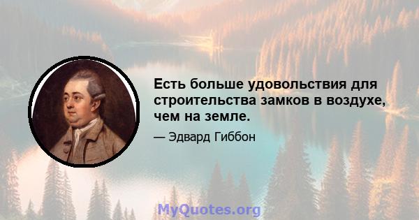 Есть больше удовольствия для строительства замков в воздухе, чем на земле.