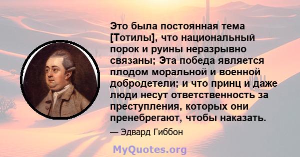 Это была постоянная тема [Тотилы], что национальный порок и руины неразрывно связаны; Эта победа является плодом моральной и военной добродетели; и что принц и даже люди несут ответственность за преступления, которых