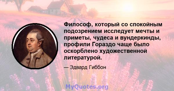 Философ, который со спокойным подозрением исследует мечты и приметы, чудеса и вундеркинды, профили Гораздо чаще было оскорблено художественной литературой.