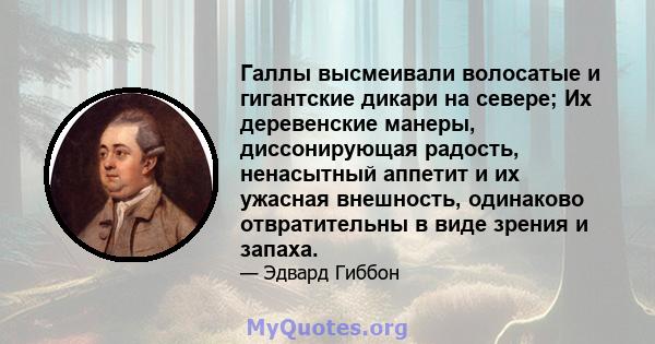 Галлы высмеивали волосатые и гигантские дикари на севере; Их деревенские манеры, диссонирующая радость, ненасытный аппетит и их ужасная внешность, одинаково отвратительны в виде зрения и запаха.